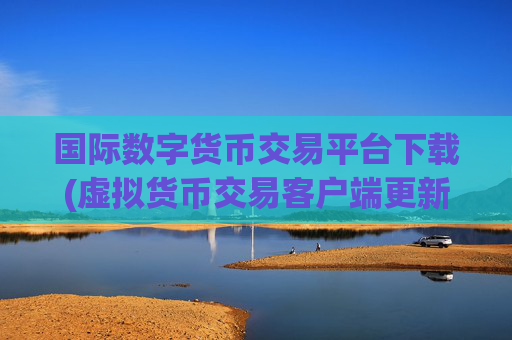国际数字货币交易平台下载(虚拟货币交易客户端更新)