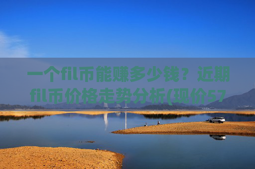 一个fil币能赚多少钱？近期fil币价格走势分析(现价57.6807元)
