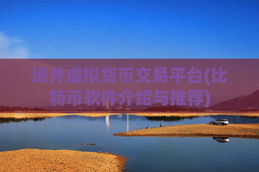 场外虚拟货币交易平台(比特币软件介绍与推荐)