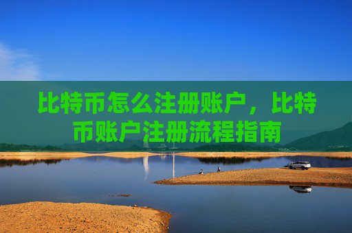 比特币怎么注册账户，比特币账户注册流程指南