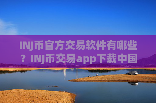 INJ币官方交易软件有哪些？INJ币交易app下载中国