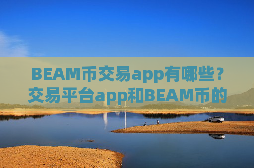BEAM币交易app有哪些？交易平台app和BEAM币的关系