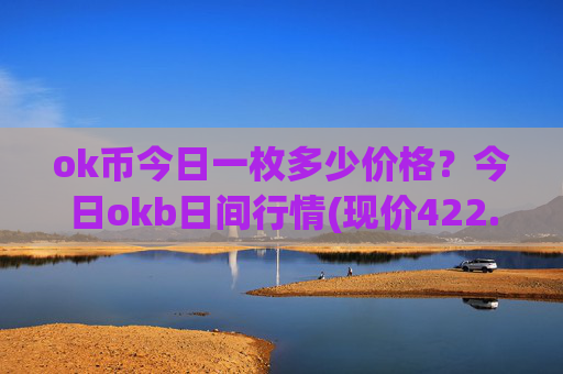 ok币今日一枚多少价格?今日okb日间行情(现价422.222元)