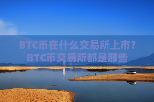 BTC币在什么交易所上市？BTC币交易所都是那些