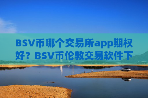 BSV币哪个交易所app期权好？BSV币伦敦交易软件下载