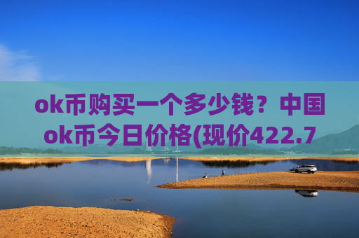 ok币购买一个多少钱？中国ok币今日价格(现价422.784元)