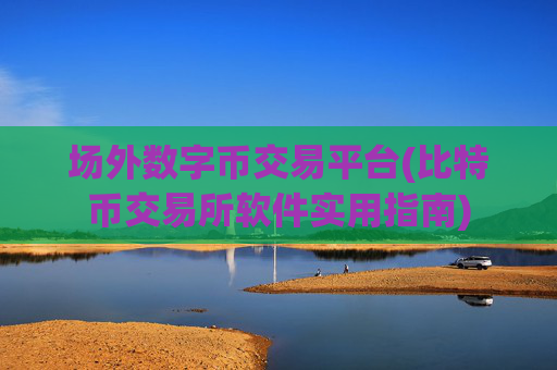 场外数字币交易平台(比特币交易所软件实用指南)