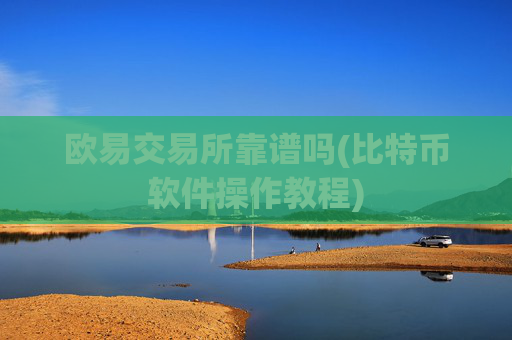 欧易交易所靠谱吗(比特币软件操作教程)