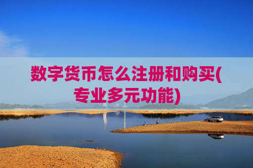 数字货币怎么注册和购买(专业多元功能)