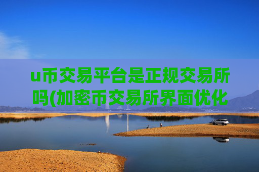 u币交易平台是正规交易所吗(加密币交易所界面优化)