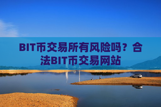 BIT币交易所有风险吗？合法BIT币交易网站