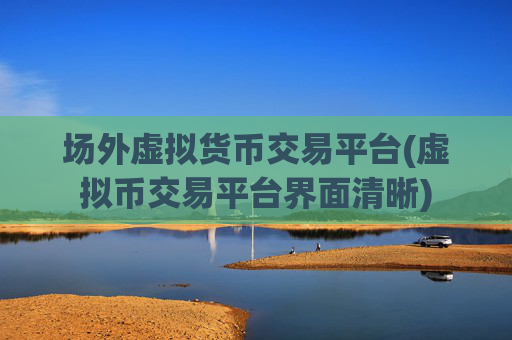 场外虚拟货币交易平台(虚拟币交易平台界面清晰)