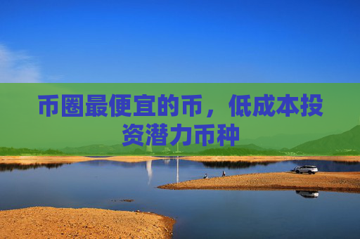 币圈最便宜的币，低成本投资潜力币种