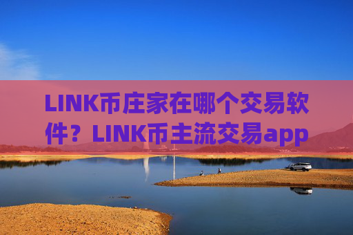 LINK币庄家在哪个交易软件？LINK币主流交易app下载