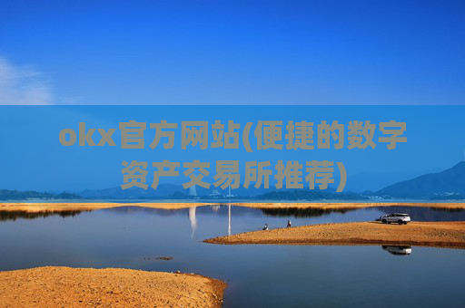 okx官方网站(便捷的数字资产交易所推荐)