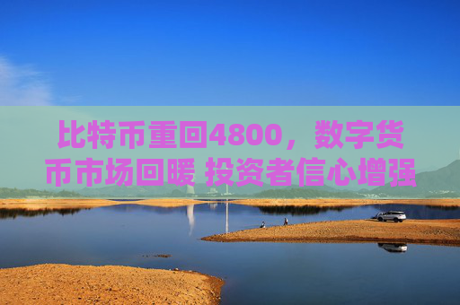 比特币重回4800，数字货币市场回暖 投资者信心增强