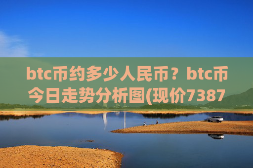 btc币约多少人民币？btc币今日走势分析图(现价738748.49元)