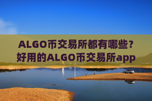 ALGO币交易所都有哪些？好用的ALGO币交易所app下载