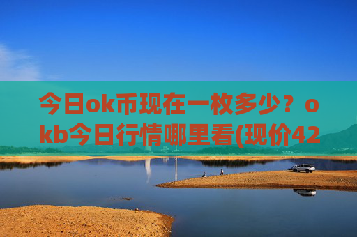 今日ok币现在一枚多少？okb今日行情哪里看(现价421.322元)