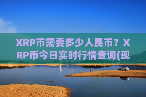 XRP币需要多少人民币？XRP币今日实时行情查询(现价17.1198元)