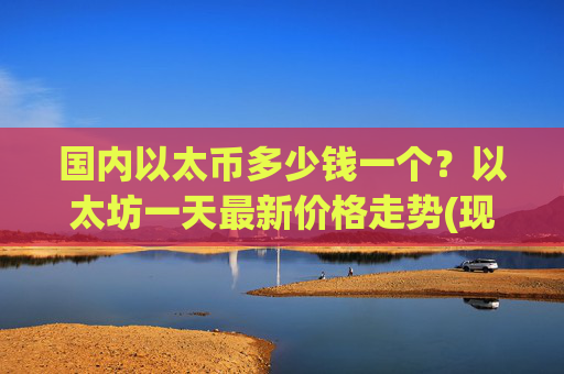 国内以太币多少钱一个？以太坊一天最新价格走势(现价28337.09元)