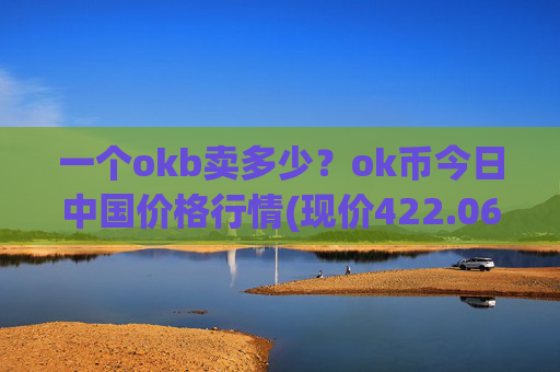一个okb卖多少?ok币今日中国价格行情(现价422.063元)
