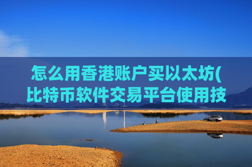 怎么用香港账户买以太坊(比特币软件交易平台使用技巧)