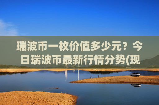 瑞波币一枚价值多少元？今日瑞波币最新行情分势(现价16.3792元)