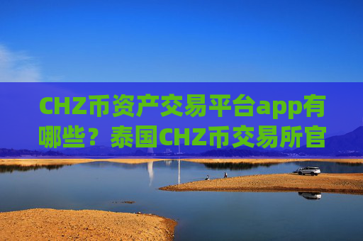 CHZ币资产交易平台app有哪些？泰国CHZ币交易所官网
