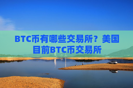 BTC币有哪些交易所？美国目前BTC币交易所