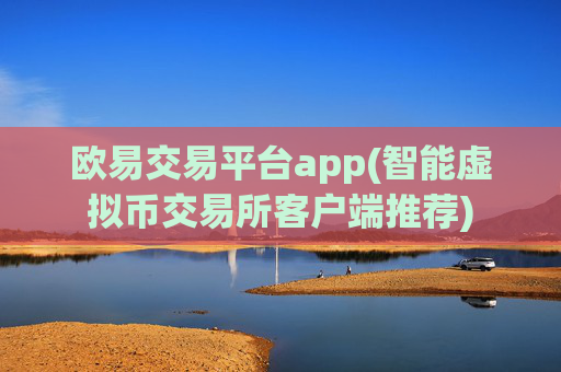 欧易交易平台app(智能虚拟币交易所客户端推荐)