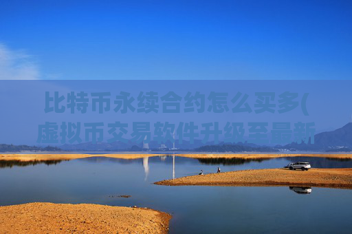 比特币永续合约怎么买多(虚拟币交易软件升级至最新版本)