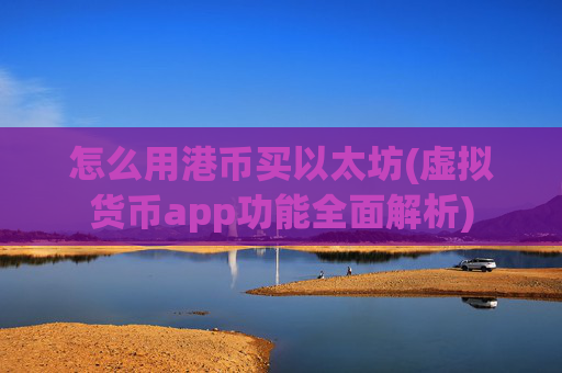 怎么用港币买以太坊(虚拟货币app功能全面解析)