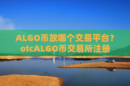 ALGO币放哪个交易平台？otcALGO币交易所注册