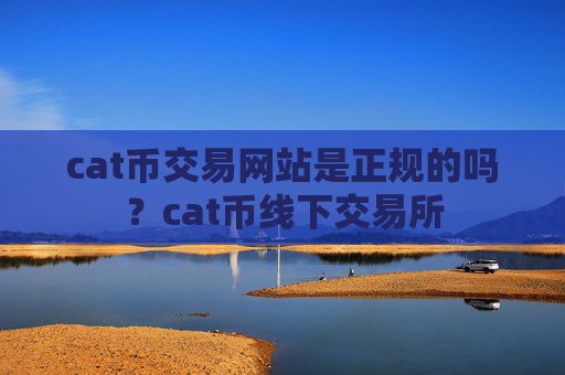 cat币交易网站是正规的吗？cat币线下交易所