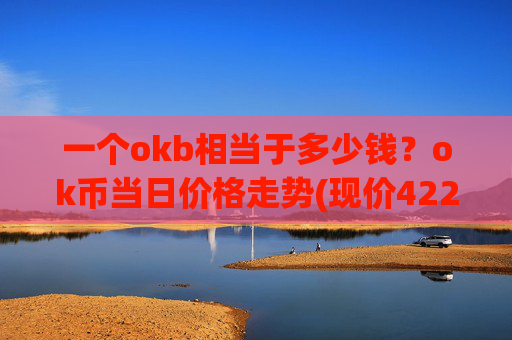 一个okb相当于多少钱？ok币当日价格走势(现价422.784元)