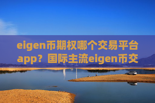 eigen币期权哪个交易平台app？国际主流eigen币交易平台app