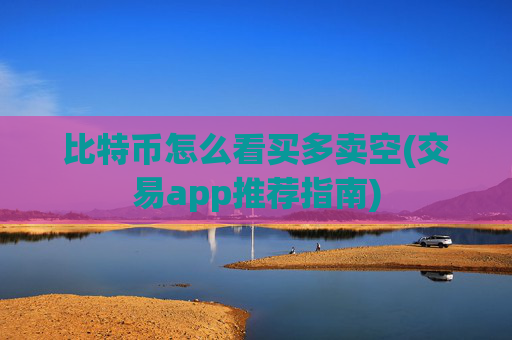 比特币怎么看买多卖空(交易app推荐指南)