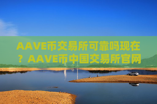AAVE币交易所可靠吗现在？AAVE币中国交易所官网百科