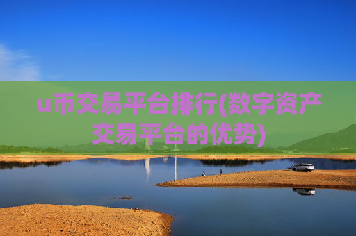 u币交易平台排行(数字资产交易平台的优势)