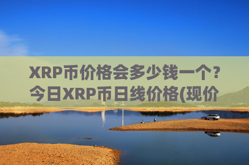 XRP币价格会多少钱一个？今日XRP币日线价格(现价16.2935元)