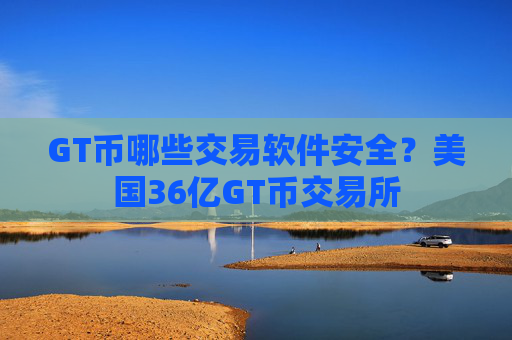 GT币哪些交易软件安全?美国36亿GT币交易所