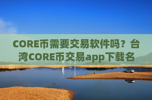 CORE币需要交易软件吗？台湾CORE币交易app下载名称