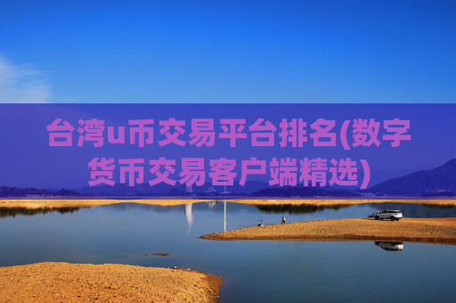 台湾u币交易平台排名(数字货币交易客户端精选)