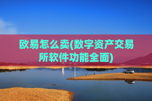 欧易怎么卖(数字资产交易所软件功能全面)