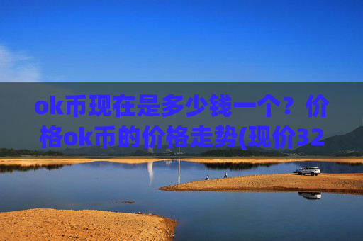 ok币现在是多少钱一个？价格ok币的价格走势(现价328.64元)