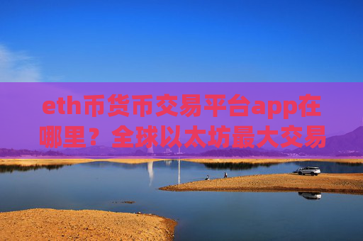 eth币货币交易平台app在哪里？全球以太坊最大交易app