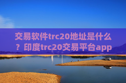 交易软件trc20地址是什么？印度trc20交易平台app