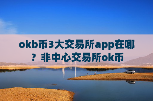 okb币3大交易所app在哪？非中心交易所ok币