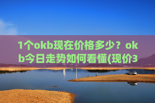 1个okb现在价格多少？okb今日走势如何看懂(现价328.873元)